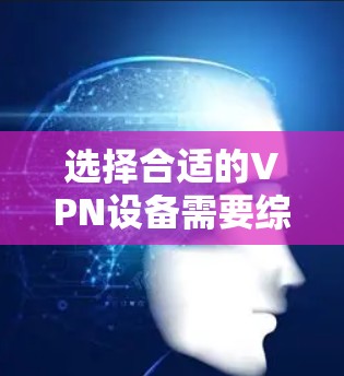 选择合适的VPN设备需要综合考虑多个因素,以确保最佳的兼容性和性能。以下是一些关键因素和推荐的设备 选择合适的VPN设备需要综合考虑多个因素,以确保最佳的兼容性和性能。以下是一些关键因素和推荐的设备