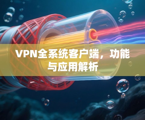 VPN全系统客户端，功能与应用解析