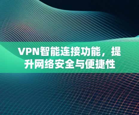 VPN智能连接功能,提升网络安全与便捷性 VPN智能连接功能,提升网络安全与便捷性