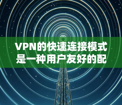 VPN的快速连接模式是一种用户友好的配置方式,旨在简化VPN的设置过程,提供便捷的连接体验。以下是对快速连接模式的详细分析 VPN的快速连接模式是一种用户友好的配置方式,旨在简化VPN的设置过程,提供便捷的连接体验。以下是对快速连接模式的详细分析