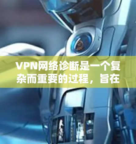 VPN网络诊断是一个复杂而重要的过程，旨在确保VPN网络的稳定性、安全性和高效性。以下是对VPN网络诊断的详细解析