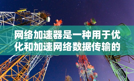 网络加速器是一种用于优化和加速网络数据传输的工具,旨在提高网络连接的速度、稳定性或效率。不同类型的网络加速器有不同的功能和适用场景,以下是一些常见的网络加速器及其特点 网络加速器是一种用于优化和加速网络数据传输的工具,旨在提高网络连接的速度、稳定性或效率。不同类型的网络加速器有不同的功能和适用场景,以下是一些常见的网络加速器及其特点