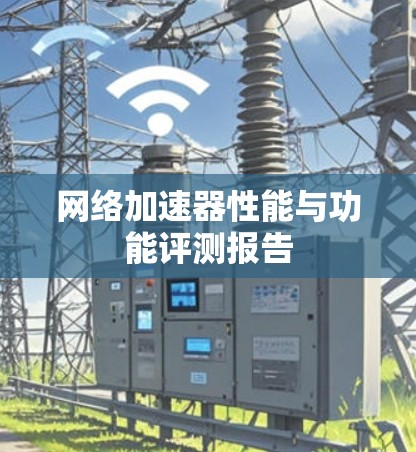 网络加速器性能与功能评测报告 网络加速器性能与功能评测报告