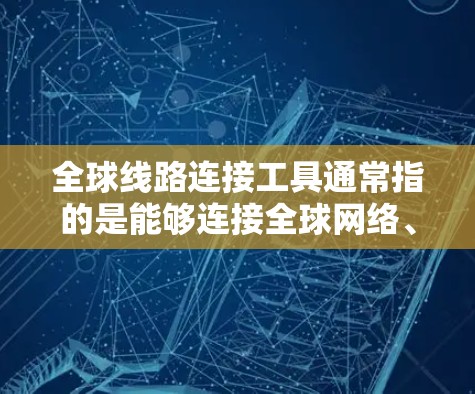 全球线路连接工具通常指的是能够连接全球网络、提供跨国数据传输或通信服务的工具。这些工具可以帮助用户或企业在全球范围内与不同地区的服务器、数据中心或云服务进行连接,实现数据传输、通信或协作 全球线路连接工具通常指的是能够连接全球网络、提供跨国数据传输或通信服务的工具。这些工具可以帮助用户或企业在全球范围内与不同地区的服务器、数据中心或云服务进行连接,实现数据传输、通信或协作