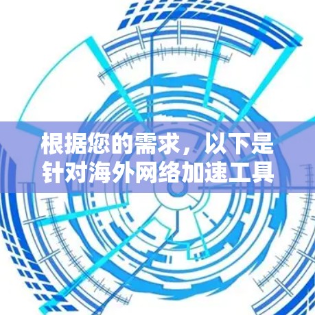 根据您的需求,以下是针对海外网络加速工具的分步建议 根据您的需求,以下是针对海外网络加速工具的分步建议