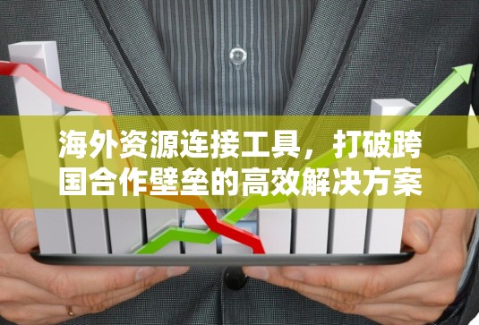 海外资源连接工具,打破跨国合作壁垒的高效解决方案 海外资源连接工具,打破跨国合作壁垒的高效解决方案
