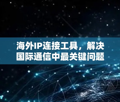 海外IP连接工具,解决国际通信中最关键问题 海外IP连接工具,解决国际通信中最关键问题
