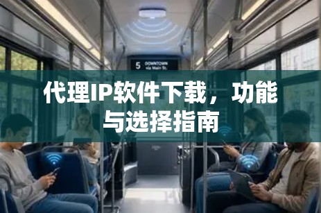 代理IP软件下载,功能与选择指南 代理IP软件下载,功能与选择指南