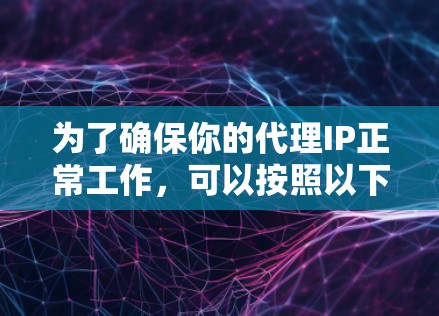 为了确保你的代理IP正常工作,可以按照以下步骤进行测试 为了确保你的代理IP正常工作,可以按照以下步骤进行测试