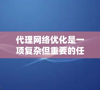 代理网络优化是一项复杂但重要的任务,涉及多个方面和技术手段。以下是对代理网络优化方法的系统总结 代理网络优化是一项复杂但重要的任务,涉及多个方面和技术手段。以下是对代理网络优化方法的系统总结