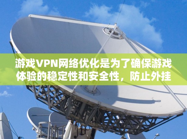 游戏VPN网络优化是为了确保游戏体验的稳定性和安全性，防止外挂、破解等问题。以下是一些常见的优化方法和建议