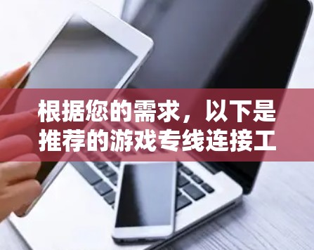 根据您的需求，以下是推荐的游戏专线连接工具，并附有详细说明