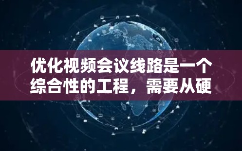 优化视频会议线路是一个综合性的工程，需要从硬件设备、网络连接、软件配置等多个方面进行调整和优化。以下是一些具体的步骤和建议，帮助您实现高质量的视频会议体验