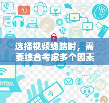 选择视频线路时,需要综合考虑多个因素以确保高效、稳定地传输视频内容。以下是一些关键步骤和建议 选择视频线路时,需要综合考虑多个因素以确保高效、稳定地传输视频内容。以下是一些关键步骤和建议