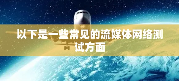 以下是一些常见的流媒体网络测试方面