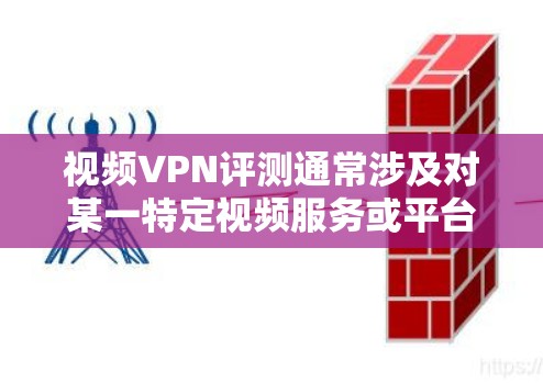 视频VPN评测通常涉及对某一特定视频服务或平台的VPN加密技术、功能、性能和用户体验的全面分析和评价。以下是一些可能涉及的方面和步骤 视频VPN评测通常涉及对某一特定视频服务或平台的VPN加密技术、功能、性能和用户体验的全面分析和评价。以下是一些可能涉及的方面和步骤