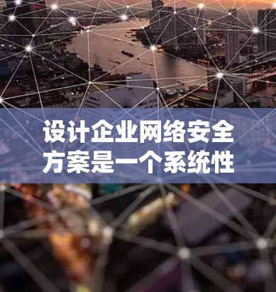 设计企业网络安全方案是一个系统性的工程,需要从多个维度进行全面考虑。以下是一个结构化的网络安全方案,涵盖关键的安全措施和步骤 设计企业网络安全方案是一个系统性的工程,需要从多个维度进行全面考虑。以下是一个结构化的网络安全方案,涵盖关键的安全措施和步骤