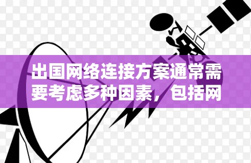 出国网络连接方案通常需要考虑多种因素,包括网络安全、连接稳定性、带宽需求以及成本等。以下是一些常见的网络连接方案和推荐 出国网络连接方案通常需要考虑多种因素,包括网络安全、连接稳定性、带宽需求以及成本等。以下是一些常见的网络连接方案和推荐