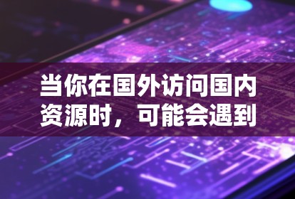 当你在国外访问国内资源时,可能会遇到一些限制,比如国内网站被屏蔽、访问受限等。以下是一些可能的方法和建议,帮助你更好地访问国内资源