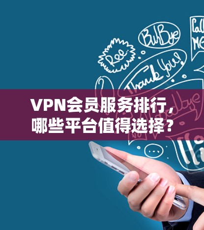 VPN会员服务排行,哪些平台值得选择? VPN会员服务排行,哪些平台值得选择?