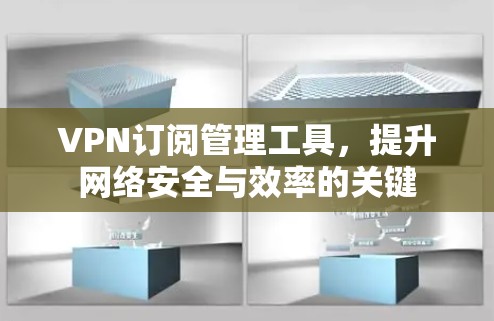 VPN订阅管理工具,提升网络安全与效率的关键