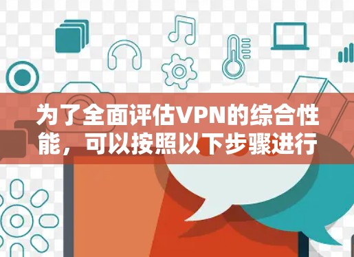 为了全面评估VPN的综合性能,可以按照以下步骤进行测试