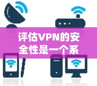 评估VPN的安全性是一个系统性的过程,需要从多个维度进行分析。以下是一个有条理的评估框架,帮助您全面了解VPN的安全性 评估VPN的安全性是一个系统性的过程,需要从多个维度进行分析。以下是一个有条理的评估框架,帮助您全面了解VPN的安全性