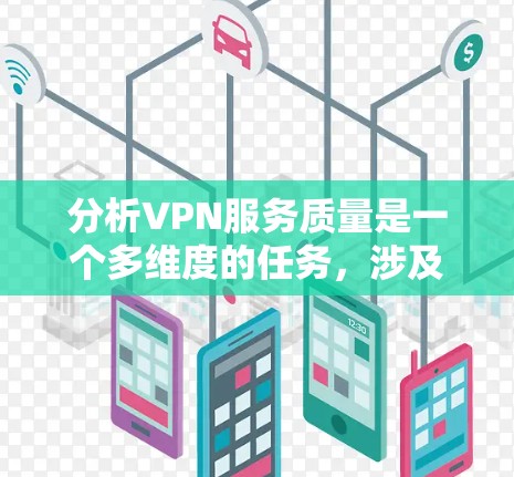 分析VPN服务质量是一个多维度的任务,涉及速度、安全性、隐私保护、稳定性、多平台支持、客户支持和性价比等多个方面。以下是对各个维度的详细分析和总结