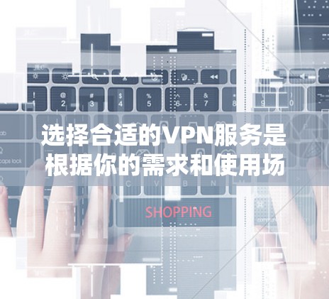 选择合适的VPN服务是根据你的需求和使用场景来决定的。以下是一些关键因素和推荐