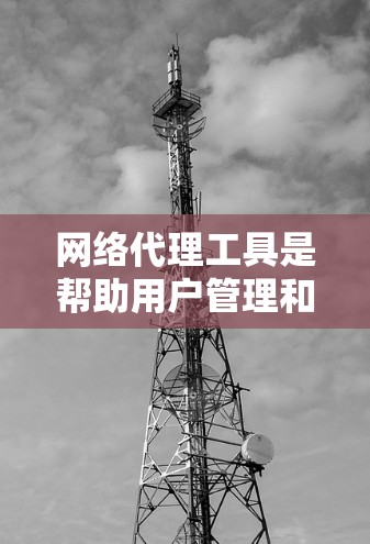 网络代理工具是帮助用户管理和控制网络流量的重要工具,广泛应用于隐私保护、访问控制、性能优化等多个方面。以下是网络代理工具的详细分类 网络代理工具是帮助用户管理和控制网络流量的重要工具,广泛应用于隐私保护、访问控制、性能优化等多个方面。以下是网络代理工具的详细分类