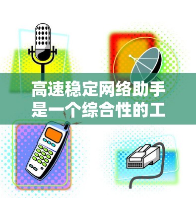 高速稳定网络助手是一个综合性的工具,旨在帮助用户在高速和稳定网络环境中高效管理和优化网络性能。以下是对其概念、优势、挑战以及未来发展方向的详细分析 高速稳定网络助手是一个综合性的工具,旨在帮助用户在高速和稳定网络环境中高效管理和优化网络性能。以下是对其概念、优势、挑战以及未来发展方向的详细分析