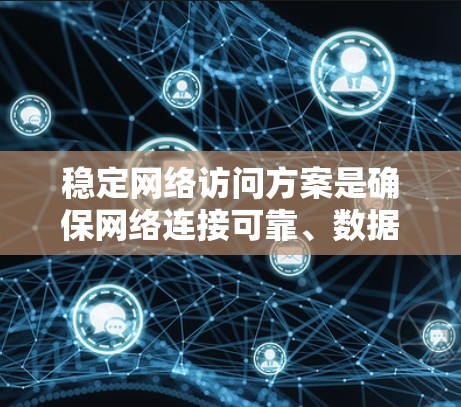 稳定网络访问方案是确保网络连接可靠、数据传输顺畅、用户体验良好的关键组合措施。以下是一个全面的网络访问稳定方案，涵盖物理网络、数据链路、网络协议、监控与优化等多个方面
