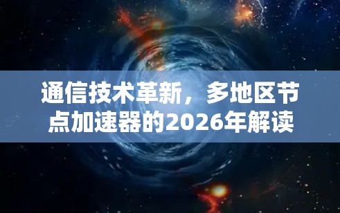 通信技术革新,多地区节点加速器的2026年解读