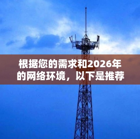 根据您的需求和2026年的网络环境,以下是推荐的网络代理客户端选择 根据您的需求和2026年的网络环境,以下是推荐的网络代理客户端选择