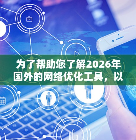 为了帮助您了解2026年国外的网络优化工具,以下是对网络优化工具的分类和推荐 为了帮助您了解2026年国外的网络优化工具,以下是对网络优化工具的分类和推荐