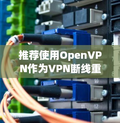 推荐使用OpenVPN作为VPN断线重连功能的方案。OpenVPN基于SSL/TLS协议,提供了良好的安全性和易用性,适合需要稳定和安全连接的场景。以下是详细的步骤和建议