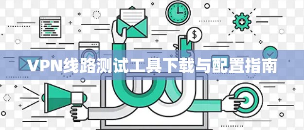VPN线路测试工具下载与配置指南