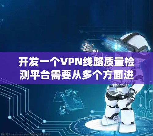 开发一个VPN线路质量检测平台需要从多个方面进行规划和设计。以下是一个详细的步骤指南,帮助你系统地完成这个项目