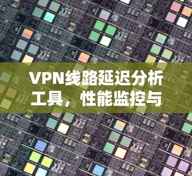 VPN线路延迟分析工具，性能监控与优化策略