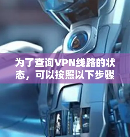 为了查询VPN线路的状态,可以按照以下步骤进行检查