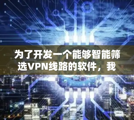 为了开发一个能够智能筛选VPN线路的软件,我们可以按照以下步骤进行