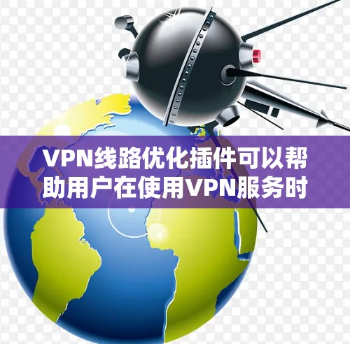 VPN线路优化插件可以帮助用户在使用VPN服务时,提升连接的稳定性和速度。以下是一些可能的插件和工具,帮助你优化VPN线路