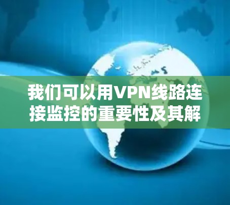 我们可以用VPN线路连接监控的重要性及其解决方案作为标题