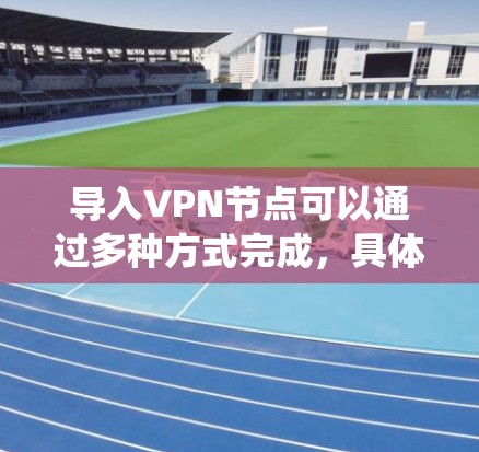 导入VPN节点可以通过多种方式完成,具体方法取决于你使用的软件或系统。以下是一些常见的方法和步骤