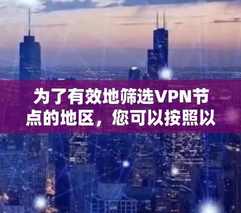 为了有效地筛选VPN节点的地区,您可以按照以下步骤进行操作