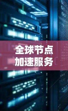 全球节点加速服务,提升网络性能的秘密武器