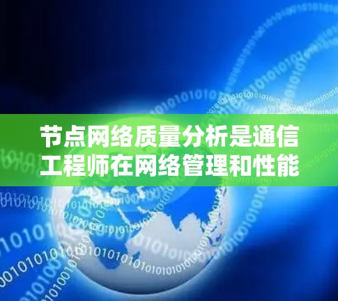 节点网络质量分析是通信工程师在网络管理和性能优化中不可或缺的重要环节。本文将从多个维度深入分析节点网络的质量,包括网络性能、可靠性、延迟、带宽等关键指标,并探讨如何通过有效的分析方法来提升网络质量