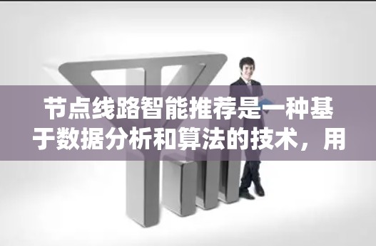 节点线路智能推荐是一种基于数据分析和算法的技术,用于优化网络或系统中的路径选择,以实现资源的高效利用或性能的提升。以下是关于节点线路智能推荐的详细解释