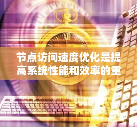 节点访问速度优化是提高系统性能和效率的重要方面,尤其在分布式系统、云计算、网络架构设计等场景中。以下是一些常见的优化方法和策略
