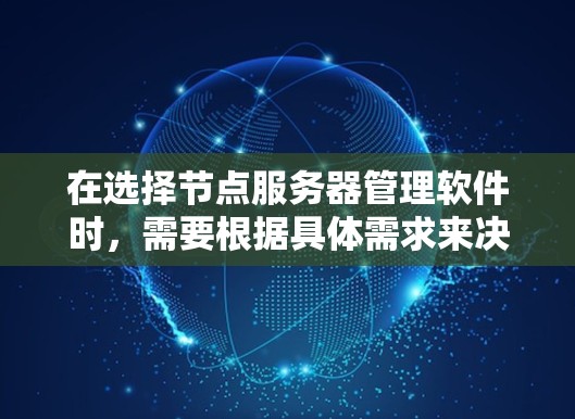 在选择节点服务器管理软件时,需要根据具体需求来决定最合适的工具。以下是对不同工具的总结和建议
